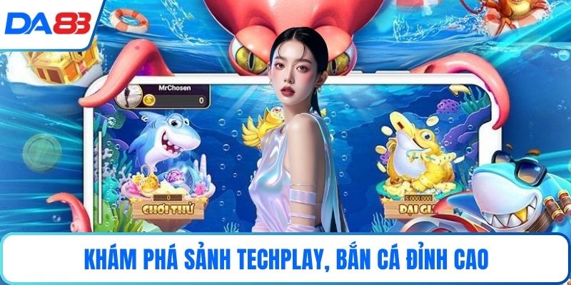 Khám phá Sảnh Techplay, bắn cá đỉnh cao