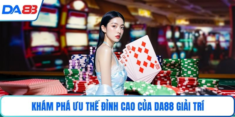 Khám phá ưu thế đỉnh cao của DA88 giải trí