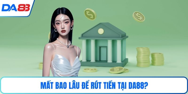 Mất bao lâu để rút tiền tại DA88?