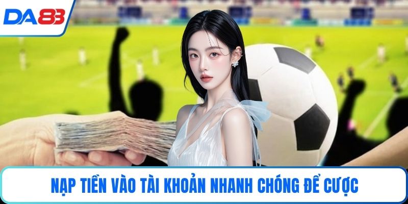 Nạp tiền vào tài khoản nhanh chóng để cược