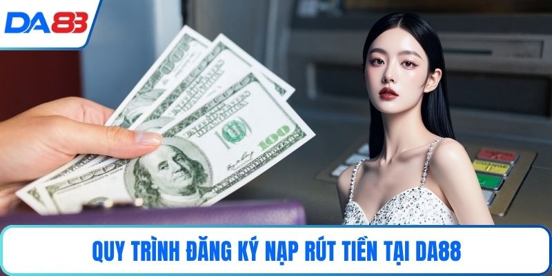 Quy trình đăng ký nạp rút tiền tại DA88 Quy trình đăng ký nạp rút tiền tại DA88