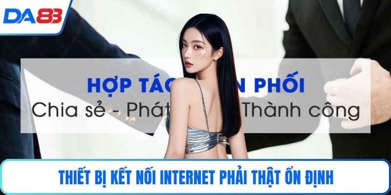 Thiết bị kết nối internet phải thật ổn định