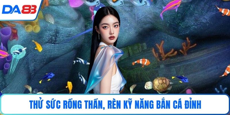Thử sức Rồng thần, rèn kỹ năng bắn cá đỉnh
