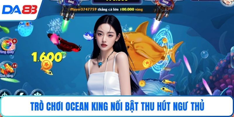 Trò chơi Ocean King nổi bật thu hút ngư thủ